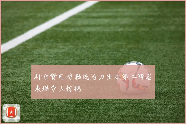 科尔赞巴特勒统治力出众第二阵容表现令人惊艳