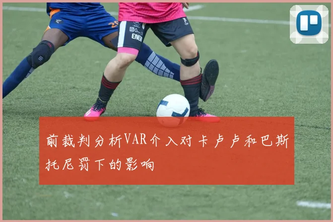 前裁判分析VAR介入对卡卢卢和巴斯托尼罚下的影响