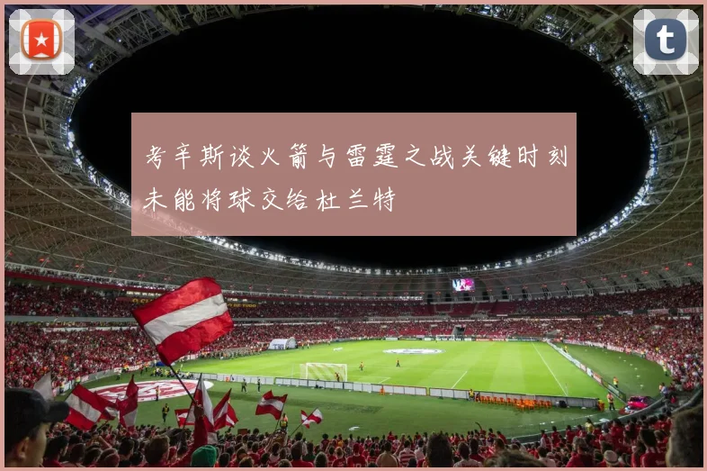 考辛斯谈火箭与雷霆之战关键时刻未能将球交给杜兰特