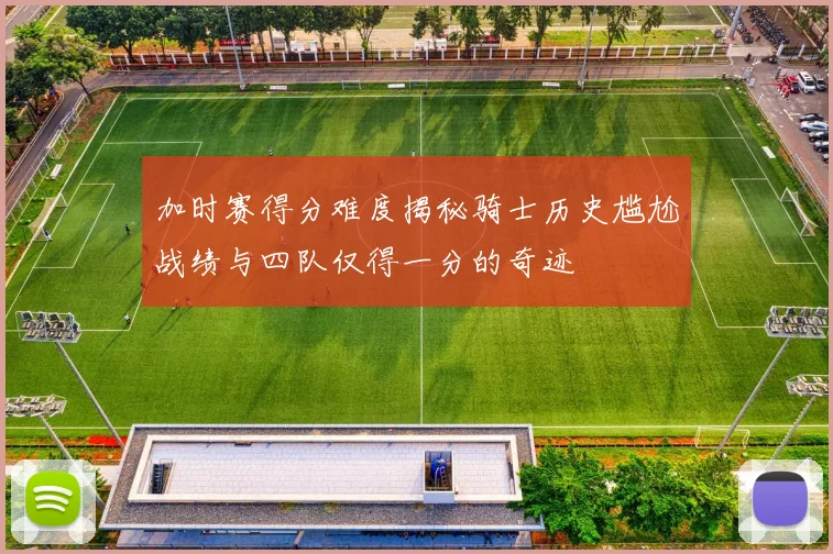 加时赛得分难度揭秘骑士历史尴尬战绩与四队仅得一分的奇迹