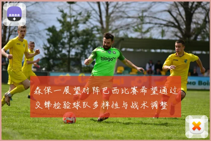 森保一展望对阵巴西比赛希望通过交锋检验球队多样性与战术调整
