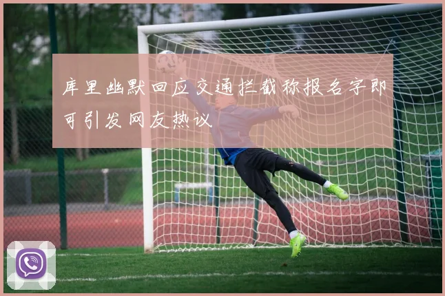 库里幽默回应交通拦截称报名字即可引发网友热议