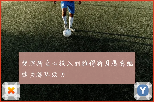 努涅斯全心投入利雅得新月愿意继续为球队效力
