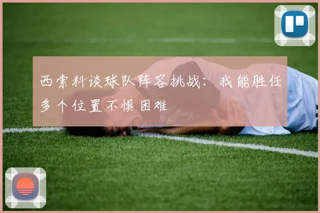 西索科谈球队阵容挑战：我能胜任多个位置不惧困难