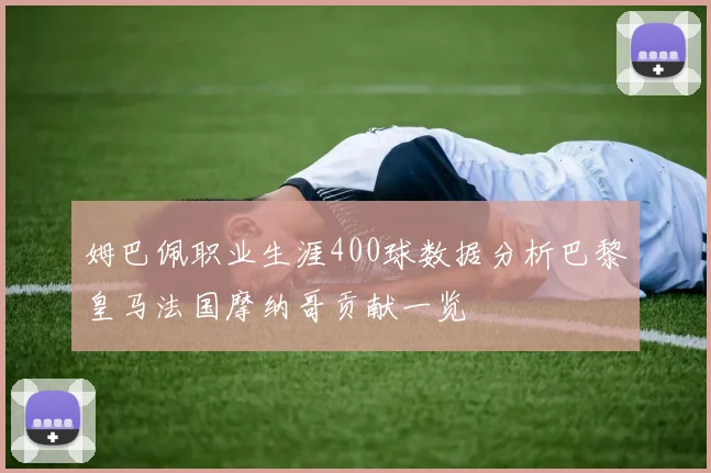 姆巴佩职业生涯400球数据分析巴黎皇马法国摩纳哥贡献一览