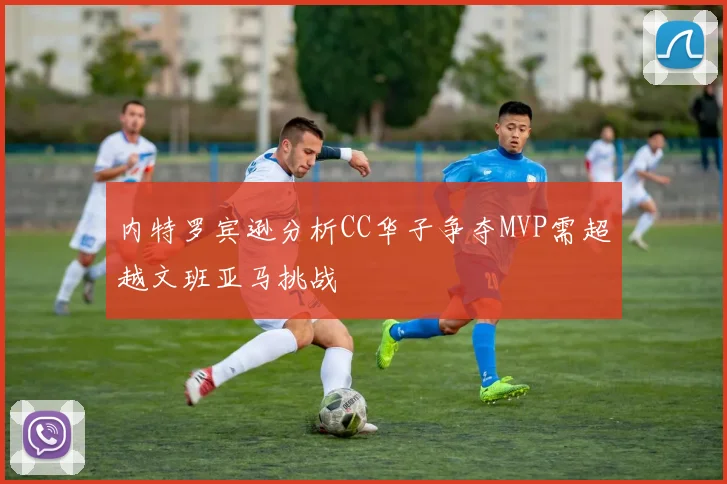 内特罗宾逊分析CC华子争夺MVP需超越文班亚马挑战