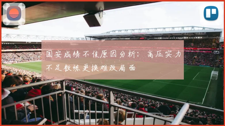 国安成绩不佳原因分析：高压实力不足教练更换难改局面