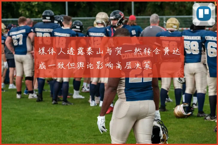 媒体人透露泰山与贺一然转会费达成一致但舆论影响高层决策