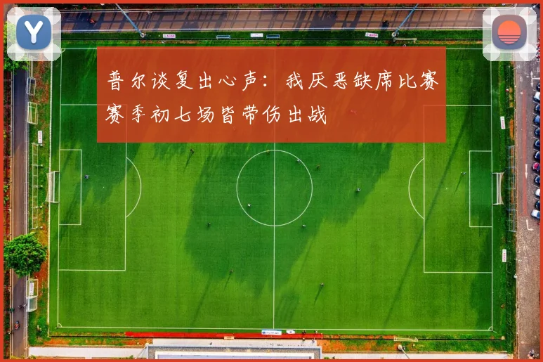 普尔谈复出心声：我厌恶缺席比赛赛季初七场皆带伤出战